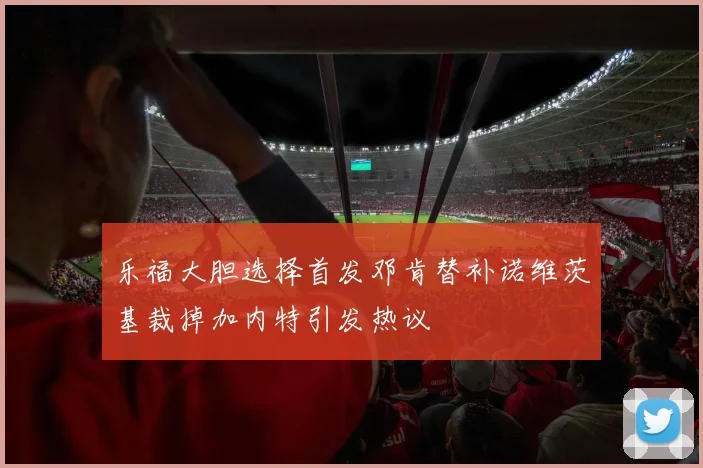 乐福大胆选择首发邓肯替补诺维茨基裁掉加内特引发热议