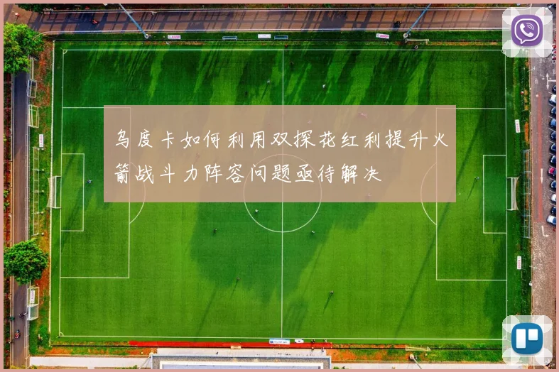 乌度卡如何利用双探花红利提升火箭战斗力阵容问题亟待解决