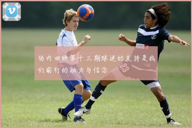 场内回顾第十三期球迷的支持是我们前行的动力与信念