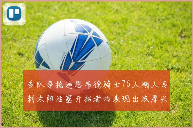 多队争抢迪恩韦德骑士76人湖人马刺太阳活塞开拓者均表现出浓厚兴趣