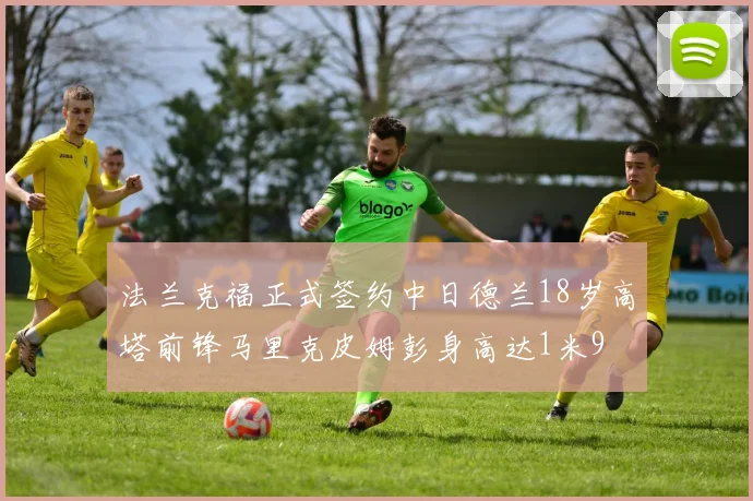 法兰克福正式签约中日德兰18岁高塔前锋马里克皮姆彭身高达1米9