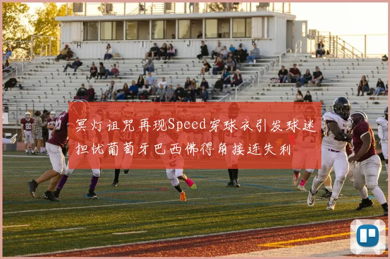 冥灯诅咒再现Speed穿球衣引发球迷担忧葡萄牙巴西佛得角接连失利