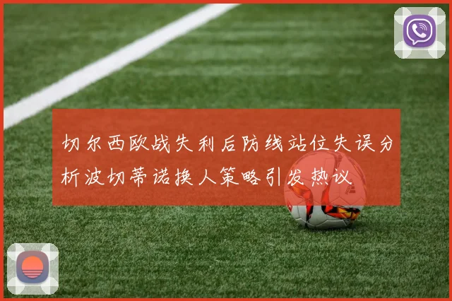 切尔西欧战失利后防线站位失误分析波切蒂诺换人策略引发热议