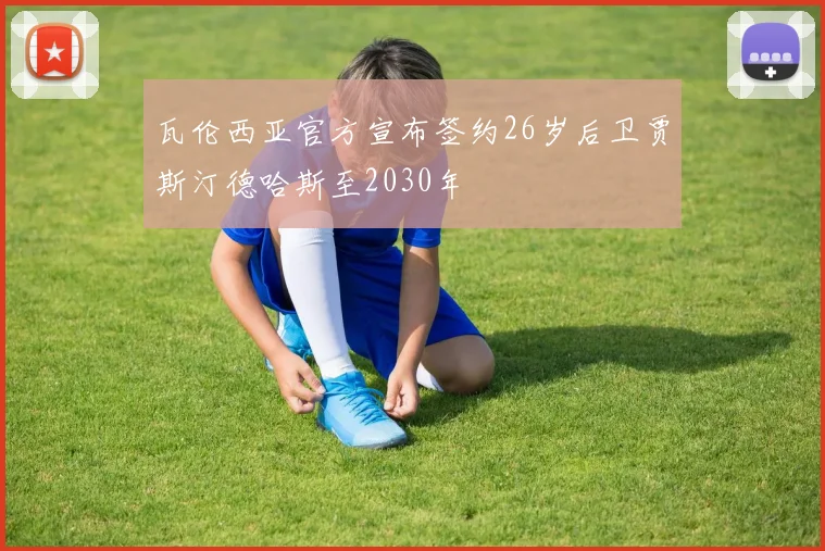 瓦伦西亚官方宣布签约26岁后卫贾斯汀德哈斯至2030年