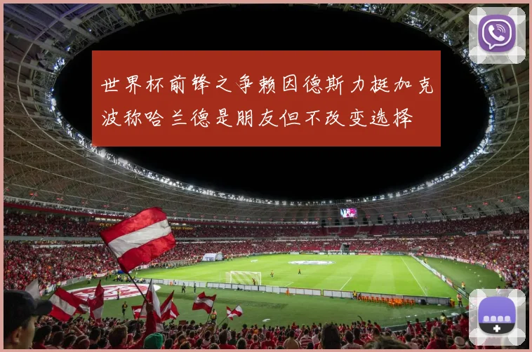 世界杯前锋之争赖因德斯力挺加克波称哈兰德是朋友但不改变选择