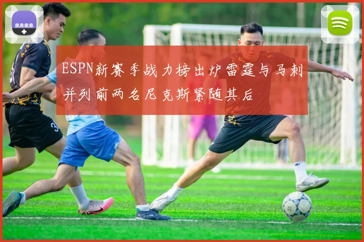 ESPN新赛季战力榜出炉雷霆与马刺并列前两名尼克斯紧随其后