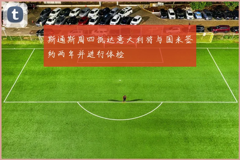 斯通斯周四抵达意大利将与国米签约两年并进行体检